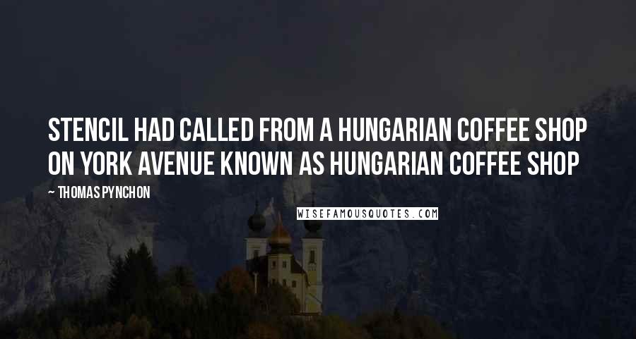 Thomas Pynchon Quotes: Stencil had called from a Hungarian coffee shop on York Avenue known as Hungarian Coffee Shop