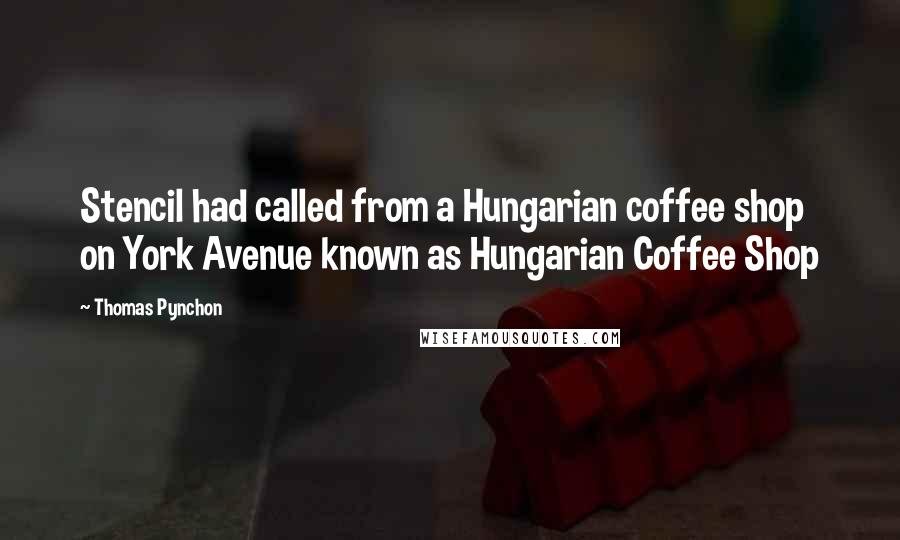 Thomas Pynchon Quotes: Stencil had called from a Hungarian coffee shop on York Avenue known as Hungarian Coffee Shop