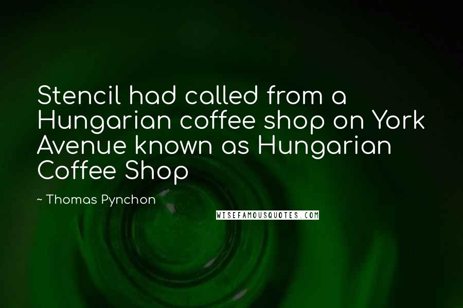 Thomas Pynchon Quotes: Stencil had called from a Hungarian coffee shop on York Avenue known as Hungarian Coffee Shop