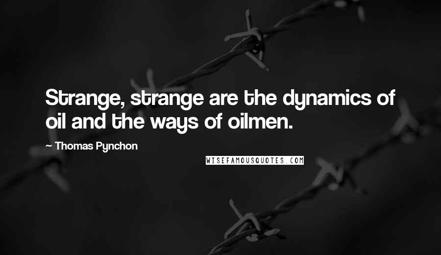 Thomas Pynchon Quotes: Strange, strange are the dynamics of oil and the ways of oilmen.