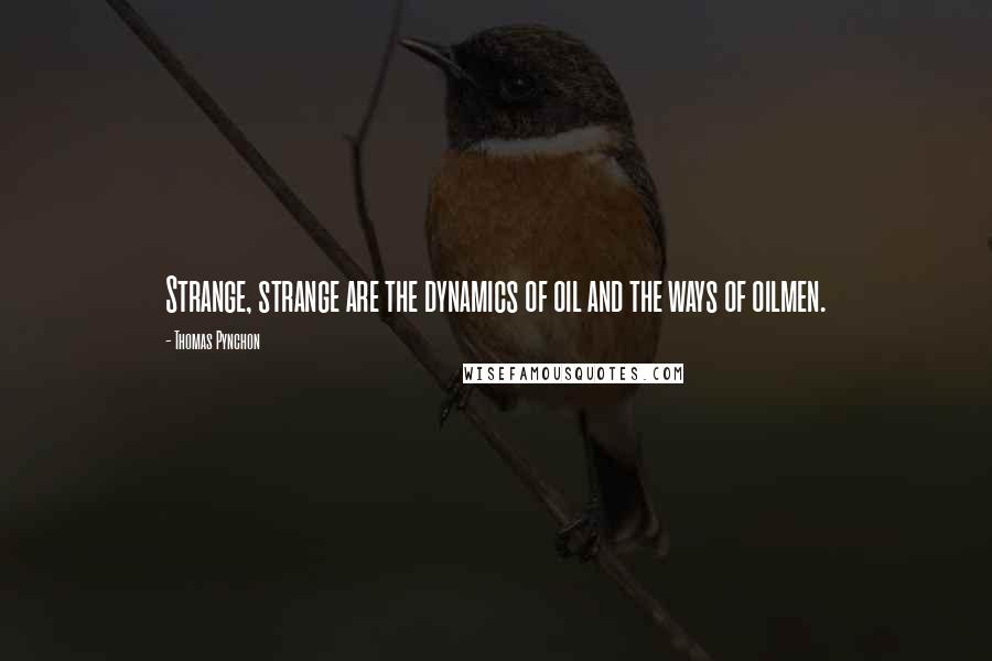 Thomas Pynchon Quotes: Strange, strange are the dynamics of oil and the ways of oilmen.