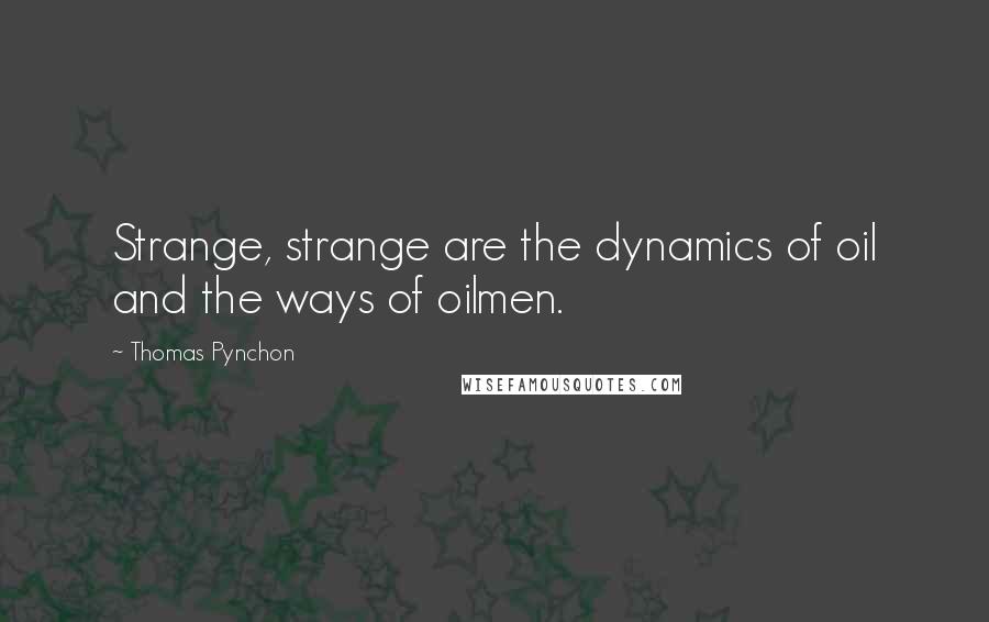 Thomas Pynchon Quotes: Strange, strange are the dynamics of oil and the ways of oilmen.