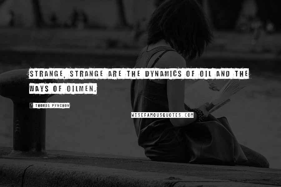 Thomas Pynchon Quotes: Strange, strange are the dynamics of oil and the ways of oilmen.