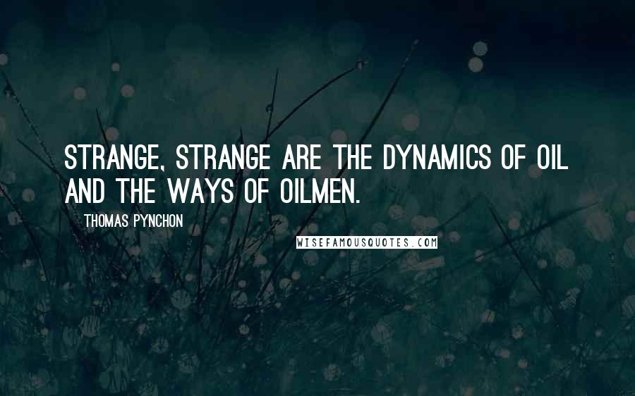 Thomas Pynchon Quotes: Strange, strange are the dynamics of oil and the ways of oilmen.