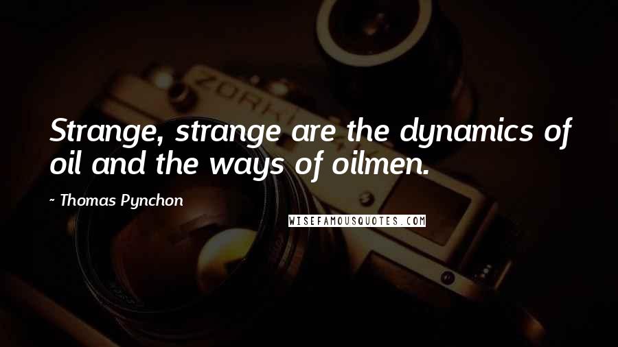 Thomas Pynchon Quotes: Strange, strange are the dynamics of oil and the ways of oilmen.