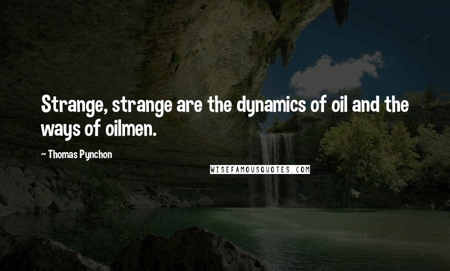 Thomas Pynchon Quotes: Strange, strange are the dynamics of oil and the ways of oilmen.