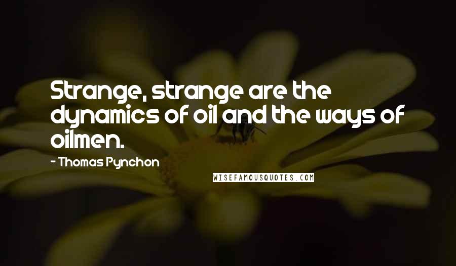 Thomas Pynchon Quotes: Strange, strange are the dynamics of oil and the ways of oilmen.