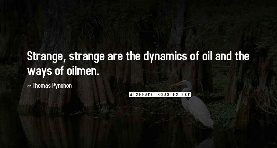Thomas Pynchon Quotes: Strange, strange are the dynamics of oil and the ways of oilmen.