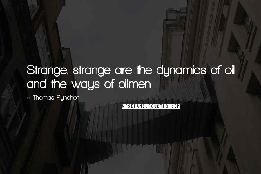 Thomas Pynchon Quotes: Strange, strange are the dynamics of oil and the ways of oilmen.