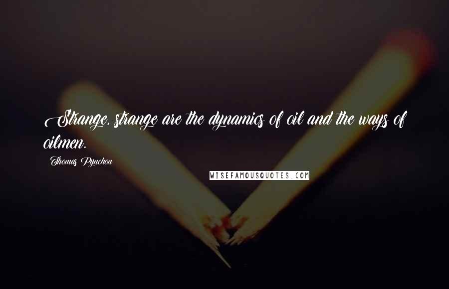 Thomas Pynchon Quotes: Strange, strange are the dynamics of oil and the ways of oilmen.