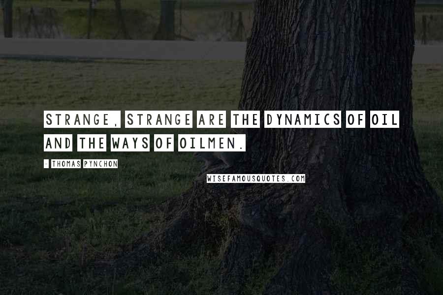 Thomas Pynchon Quotes: Strange, strange are the dynamics of oil and the ways of oilmen.