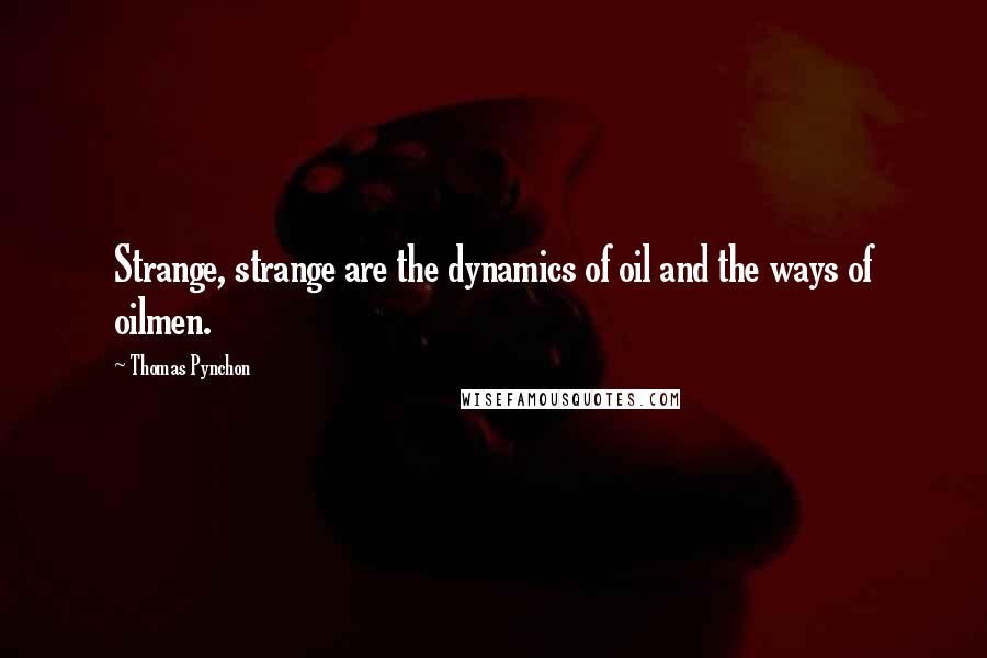 Thomas Pynchon Quotes: Strange, strange are the dynamics of oil and the ways of oilmen.