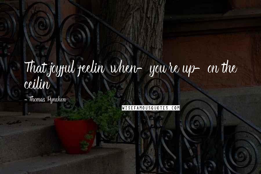 Thomas Pynchon Quotes: That joyful feelin' when-you're up-on the ceilin