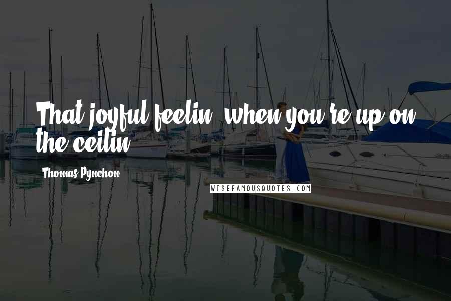 Thomas Pynchon Quotes: That joyful feelin' when-you're up-on the ceilin