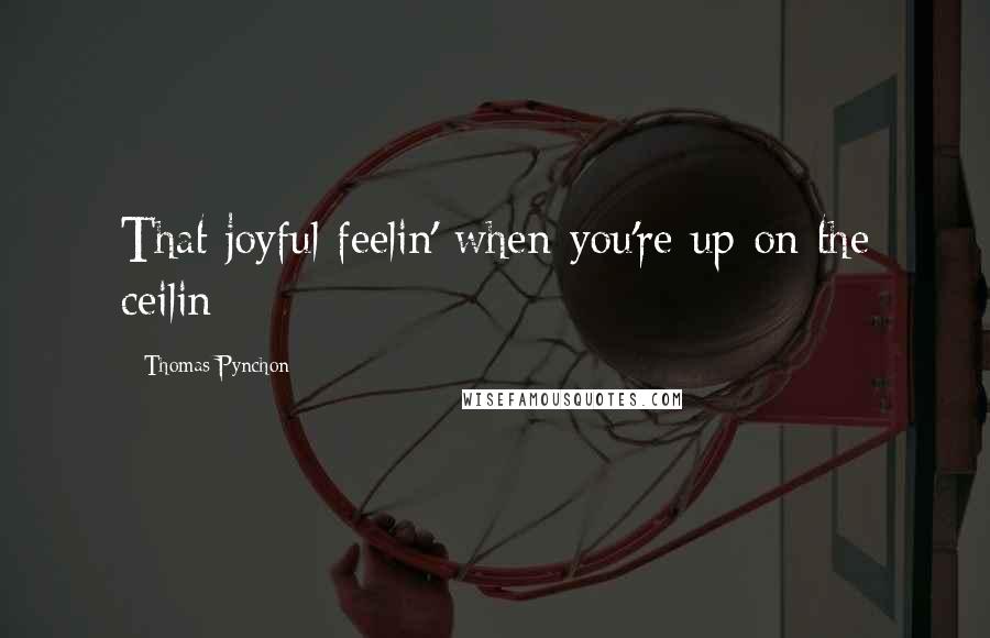 Thomas Pynchon Quotes: That joyful feelin' when-you're up-on the ceilin