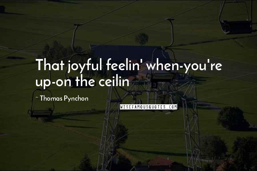 Thomas Pynchon Quotes: That joyful feelin' when-you're up-on the ceilin