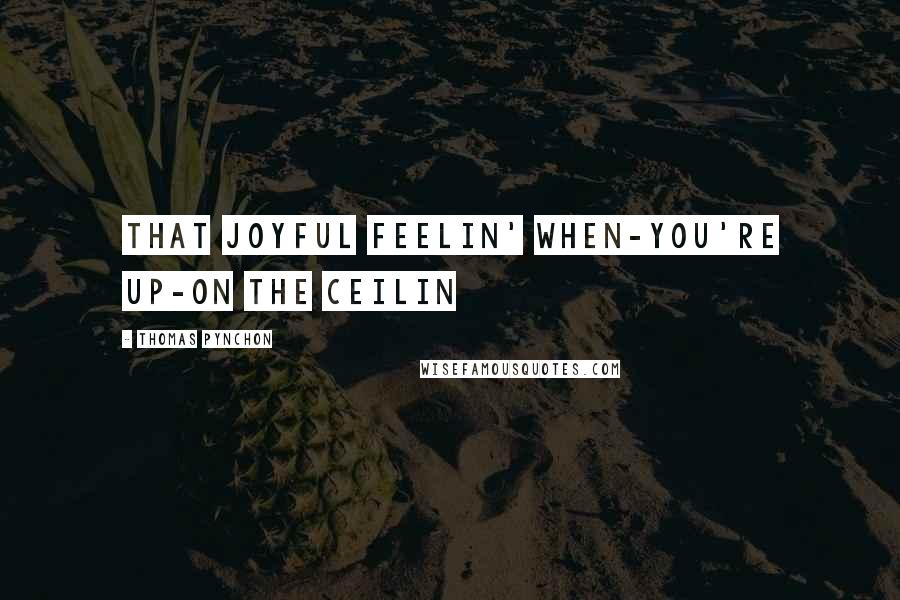 Thomas Pynchon Quotes: That joyful feelin' when-you're up-on the ceilin