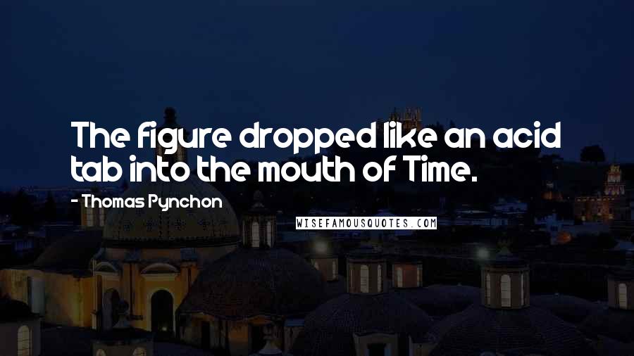 Thomas Pynchon Quotes: The figure dropped like an acid tab into the mouth of Time.