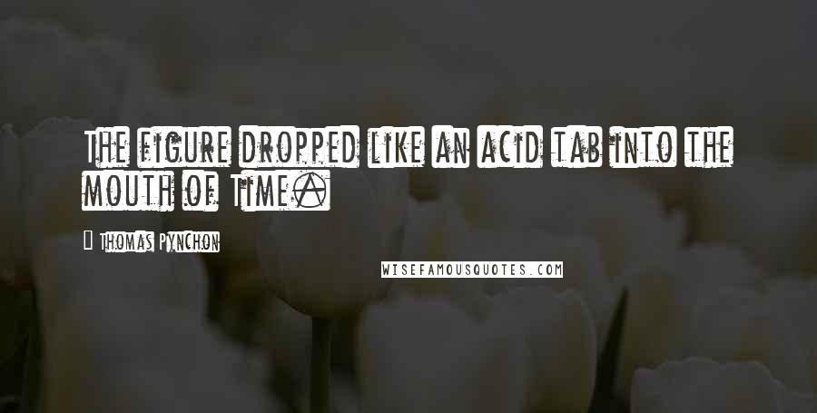 Thomas Pynchon Quotes: The figure dropped like an acid tab into the mouth of Time.