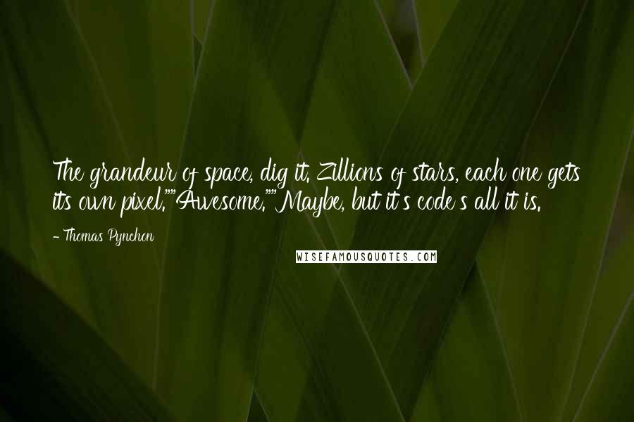 Thomas Pynchon Quotes: The grandeur of space, dig it. Zillions of stars, each one gets its own pixel.""Awesome.""Maybe, but it's code's all it is.