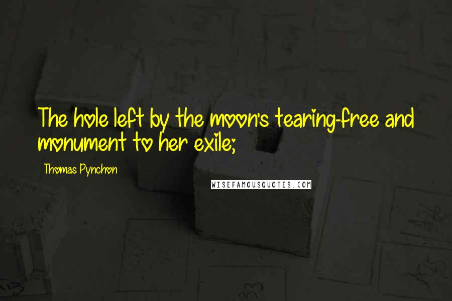Thomas Pynchon Quotes: The hole left by the moon's tearing-free and monument to her exile;