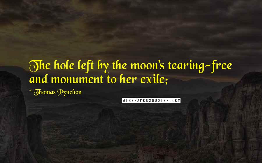 Thomas Pynchon Quotes: The hole left by the moon's tearing-free and monument to her exile;