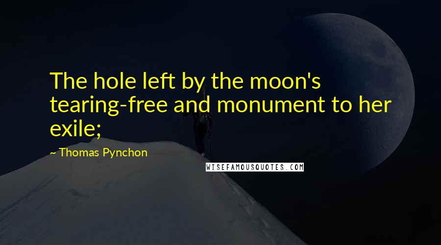 Thomas Pynchon Quotes: The hole left by the moon's tearing-free and monument to her exile;
