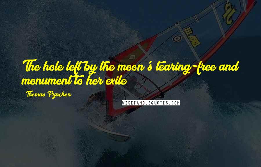 Thomas Pynchon Quotes: The hole left by the moon's tearing-free and monument to her exile;