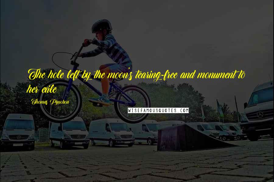 Thomas Pynchon Quotes: The hole left by the moon's tearing-free and monument to her exile;
