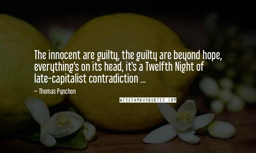 Thomas Pynchon Quotes: The innocent are guilty, the guilty are beyond hope, everything's on its head, it's a Twelfth Night of late-capitalist contradiction ...