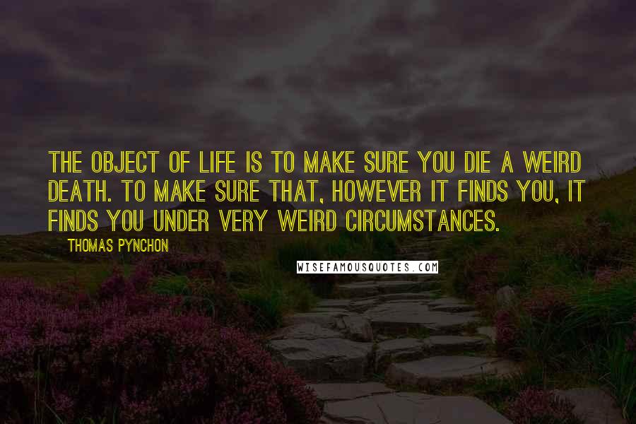 Thomas Pynchon Quotes: The object of life is to make sure you die a weird death. To make sure that, however it finds you, it finds you under very weird circumstances.