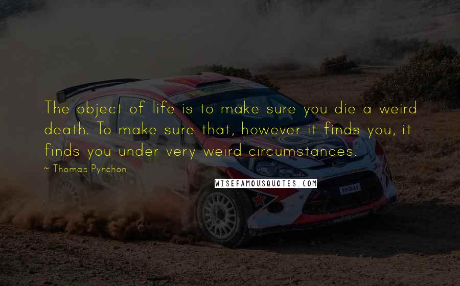 Thomas Pynchon Quotes: The object of life is to make sure you die a weird death. To make sure that, however it finds you, it finds you under very weird circumstances.