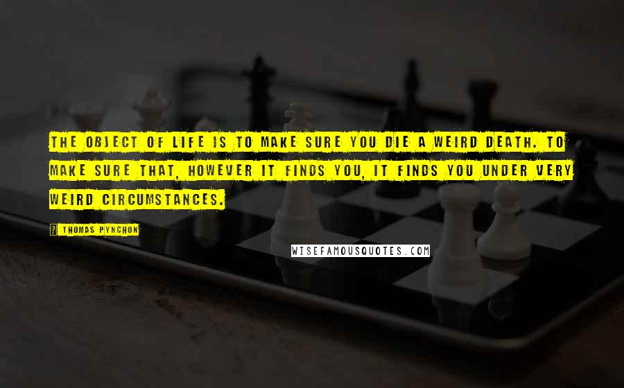 Thomas Pynchon Quotes: The object of life is to make sure you die a weird death. To make sure that, however it finds you, it finds you under very weird circumstances.