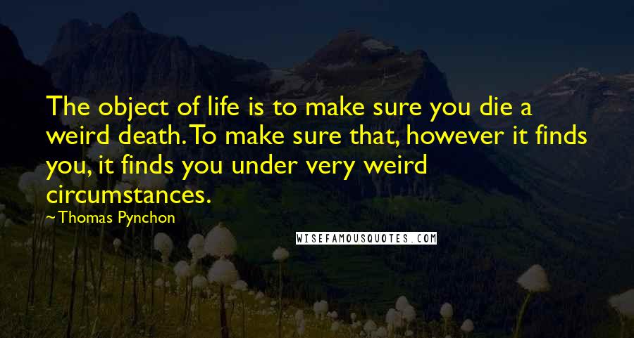 Thomas Pynchon Quotes: The object of life is to make sure you die a weird death. To make sure that, however it finds you, it finds you under very weird circumstances.