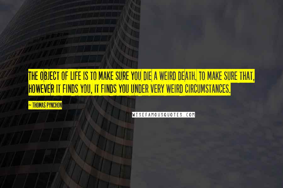 Thomas Pynchon Quotes: The object of life is to make sure you die a weird death. To make sure that, however it finds you, it finds you under very weird circumstances.