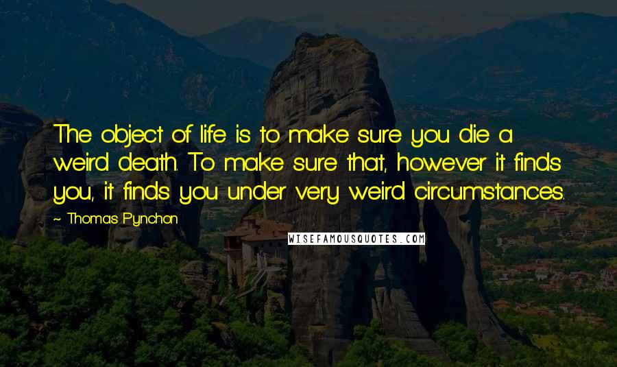 Thomas Pynchon Quotes: The object of life is to make sure you die a weird death. To make sure that, however it finds you, it finds you under very weird circumstances.