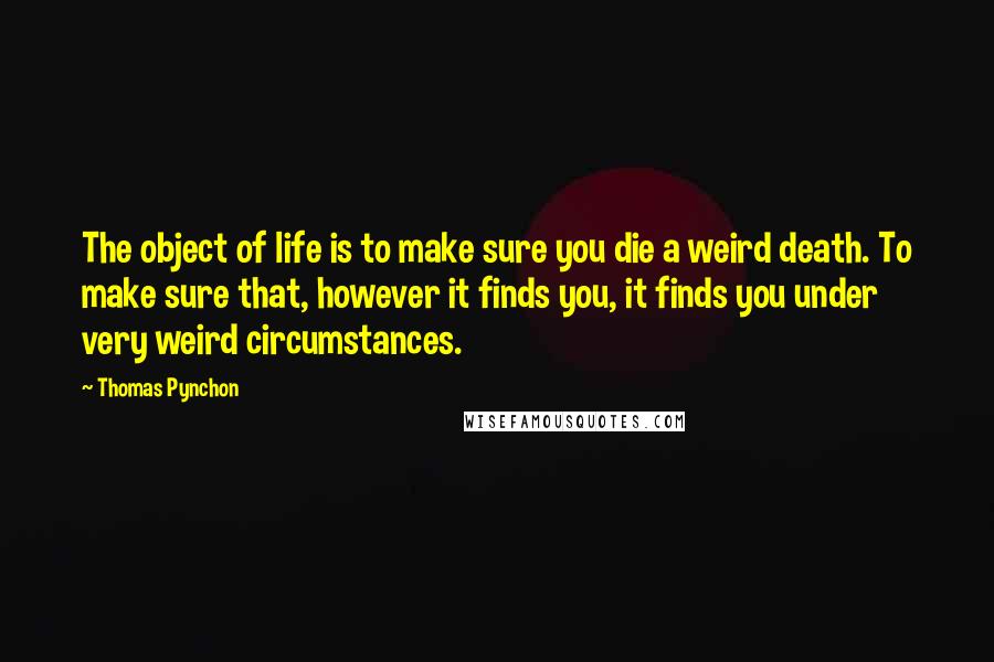 Thomas Pynchon Quotes: The object of life is to make sure you die a weird death. To make sure that, however it finds you, it finds you under very weird circumstances.