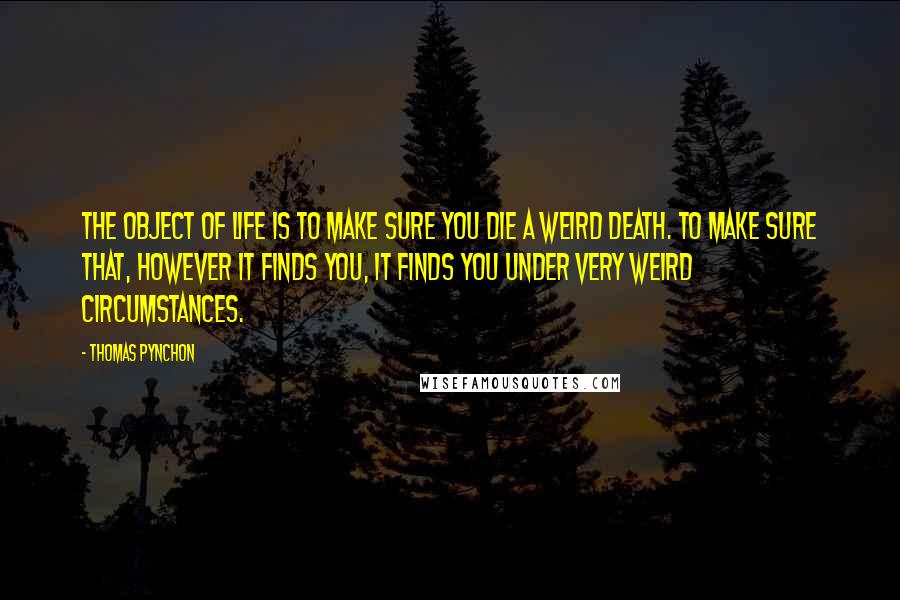 Thomas Pynchon Quotes: The object of life is to make sure you die a weird death. To make sure that, however it finds you, it finds you under very weird circumstances.