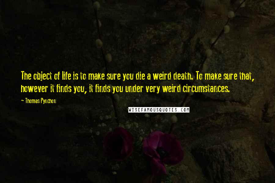 Thomas Pynchon Quotes: The object of life is to make sure you die a weird death. To make sure that, however it finds you, it finds you under very weird circumstances.