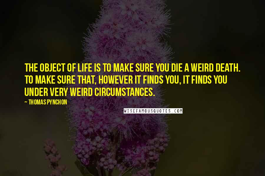 Thomas Pynchon Quotes: The object of life is to make sure you die a weird death. To make sure that, however it finds you, it finds you under very weird circumstances.