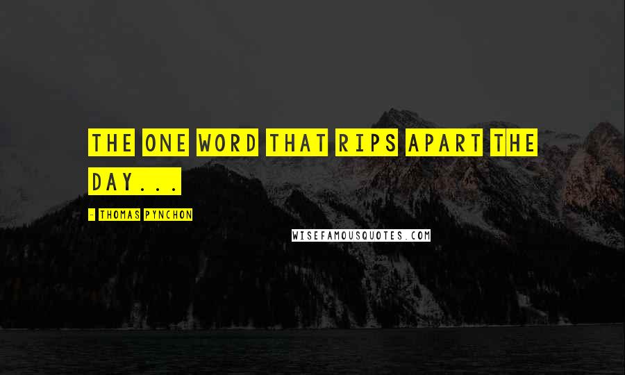 Thomas Pynchon Quotes: the one Word that rips apart the day...