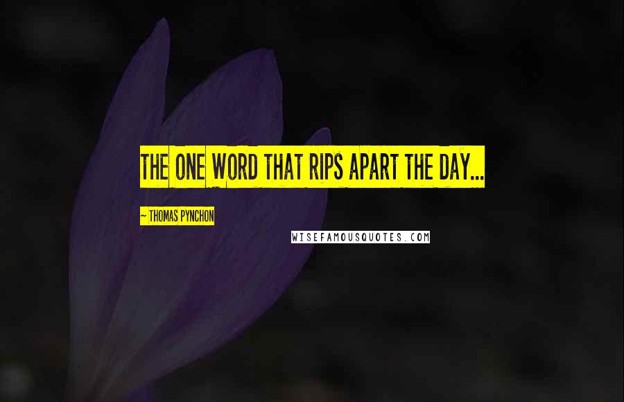 Thomas Pynchon Quotes: the one Word that rips apart the day...