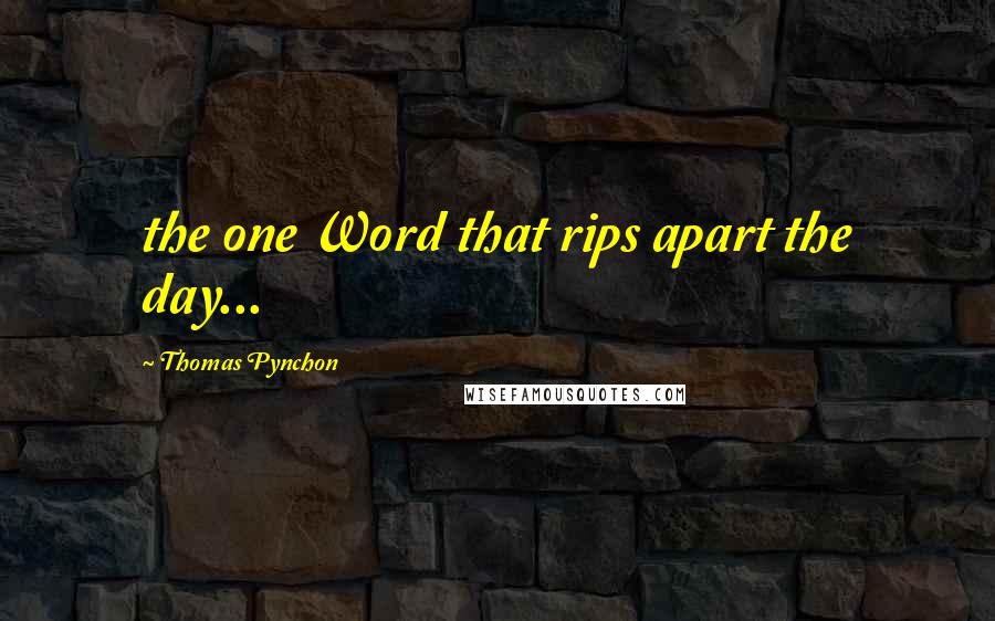 Thomas Pynchon Quotes: the one Word that rips apart the day...