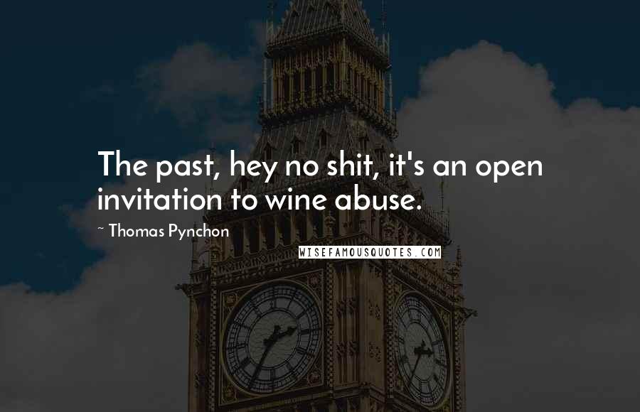 Thomas Pynchon Quotes: The past, hey no shit, it's an open invitation to wine abuse.