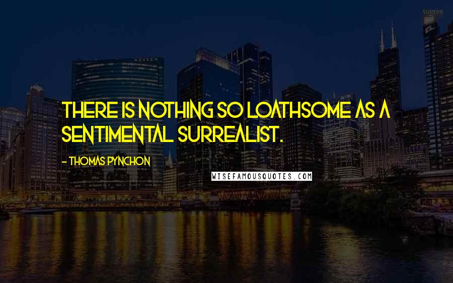 Thomas Pynchon Quotes: There is nothing so loathsome as a sentimental surrealist.