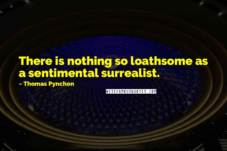 Thomas Pynchon Quotes: There is nothing so loathsome as a sentimental surrealist.