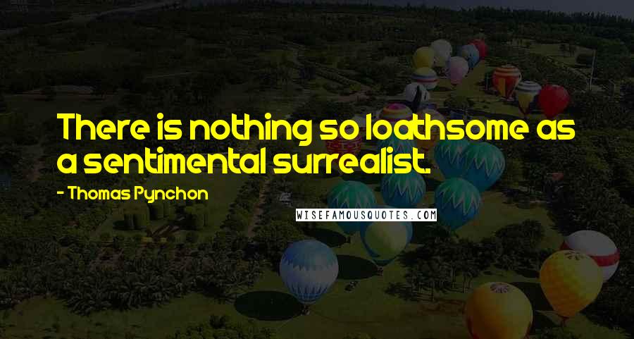 Thomas Pynchon Quotes: There is nothing so loathsome as a sentimental surrealist.