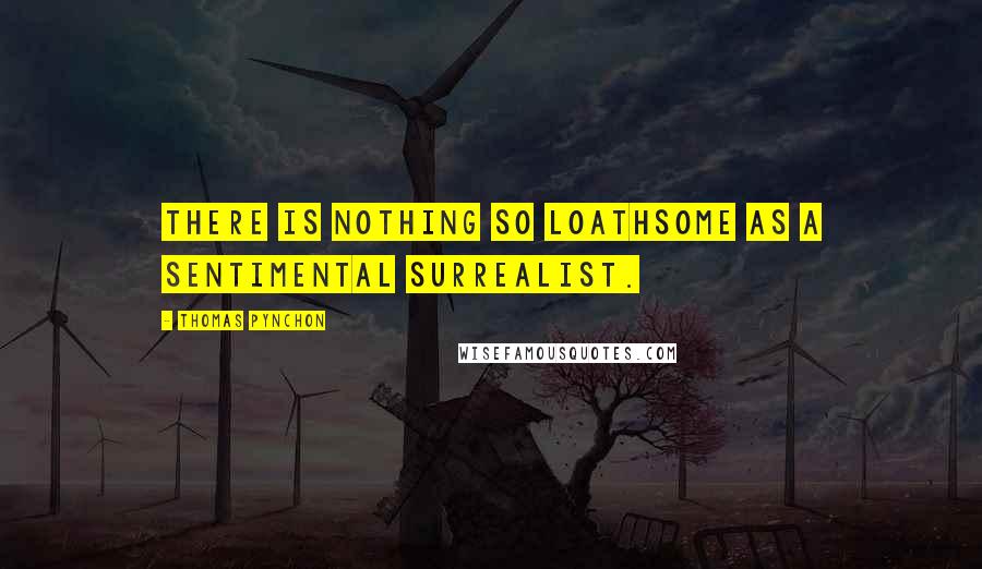 Thomas Pynchon Quotes: There is nothing so loathsome as a sentimental surrealist.