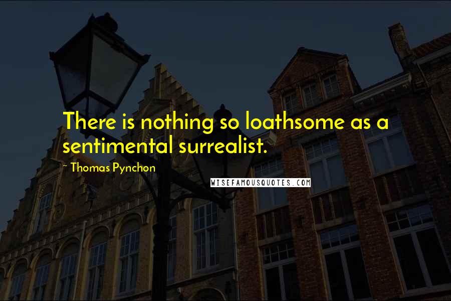 Thomas Pynchon Quotes: There is nothing so loathsome as a sentimental surrealist.