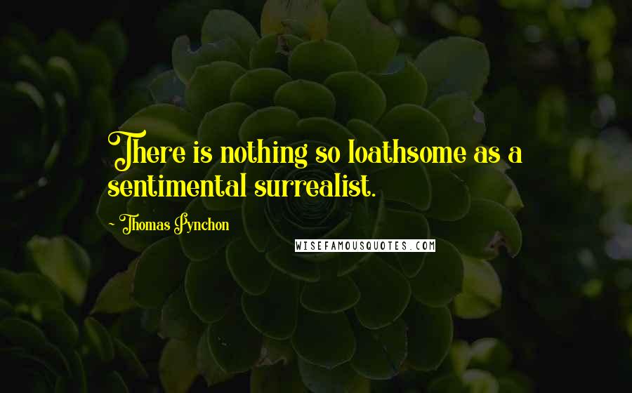 Thomas Pynchon Quotes: There is nothing so loathsome as a sentimental surrealist.